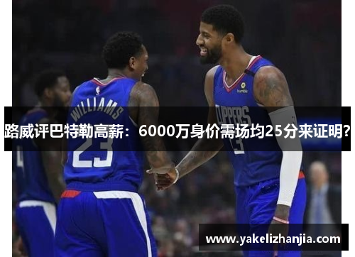 路威评巴特勒高薪：6000万身价需场均25分来证明？