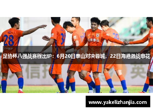 足协杯八强战赛程出炉：6月20日泰山对决蓉城，22日海港激战申花