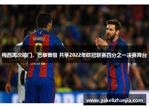 梅西再次破门，巴黎晋级 共享2022年欧冠联赛四分之一决赛舞台