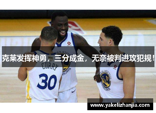 克莱发挥神勇，三分成金，无奈被判进攻犯规！